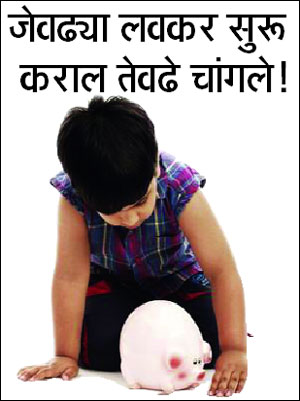 ‘अर्थ’पूर्ण : जेवढय़ा लवकर सुरू कराल तेवढे चांगले!