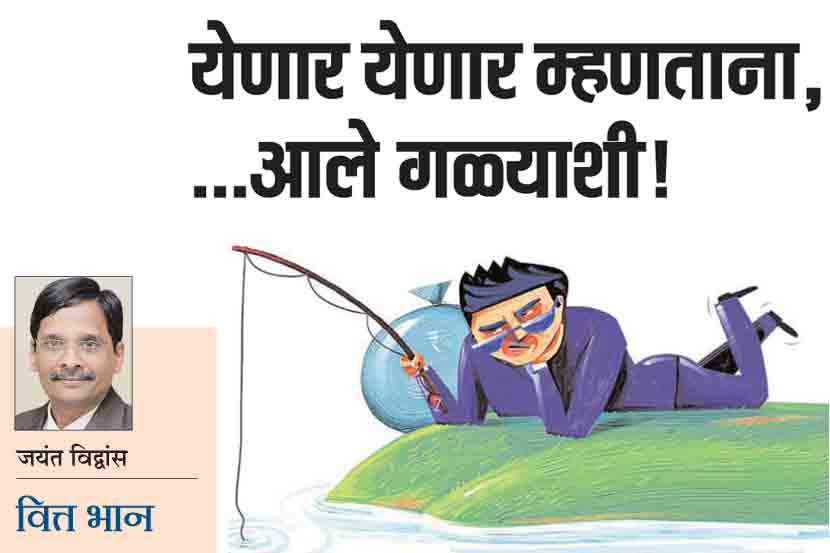 वित्त भान : येणार येणार म्हणताना, ..आले गळ्याशी!