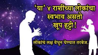 या ४ राशींचे लोक असतात खूप हट्टी! स्वतःच्या मनाप्रमाणे करतात काम; लहान गोष्टींवर रागावतात