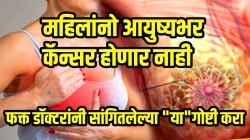 महिलांनो, आयुष्यभर कॅन्सर होणार नाही; फक्त डॉक्टरांनी सांगितलेल्या ‘या’ गोष्टी करा, अन्यथा होतील गंभीर परिणाम