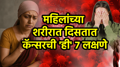 महिलांना कॅन्सर झाला की शरीरात दिसतात ‘ही’ ७ लक्षणे! दुर्लक्ष न करता लगेच सावध व्हा