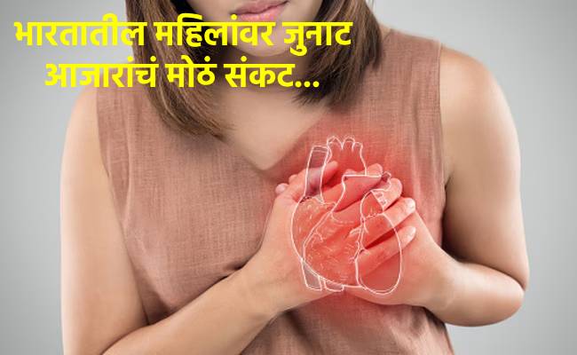 भारतातील महिलांवर जुनाट आजारांचं मोठं संकट, ‘या’ आजारांमुळे होतात सर्वाधिक मृत्यू