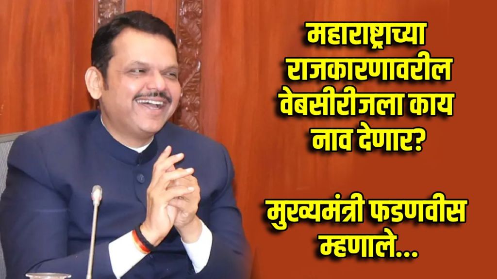 महाराष्ट्राच्या राजकारणावर वेबसीरीज असते तर काय नाव दिले असते? यावर मुख्यमंत्री फडणवीस यांनी उत्तर दिले...