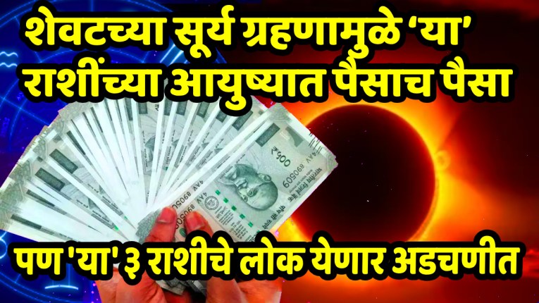 शेवटच्या सूर्य ग्रहणामुळे अखेर ‘या’ राशींच्या आयुष्यात पैसाच पैसा; सुरू होतील चांगले दिवस, पण ‘या’ ३ राशीचे लोक येणार अडचणीत