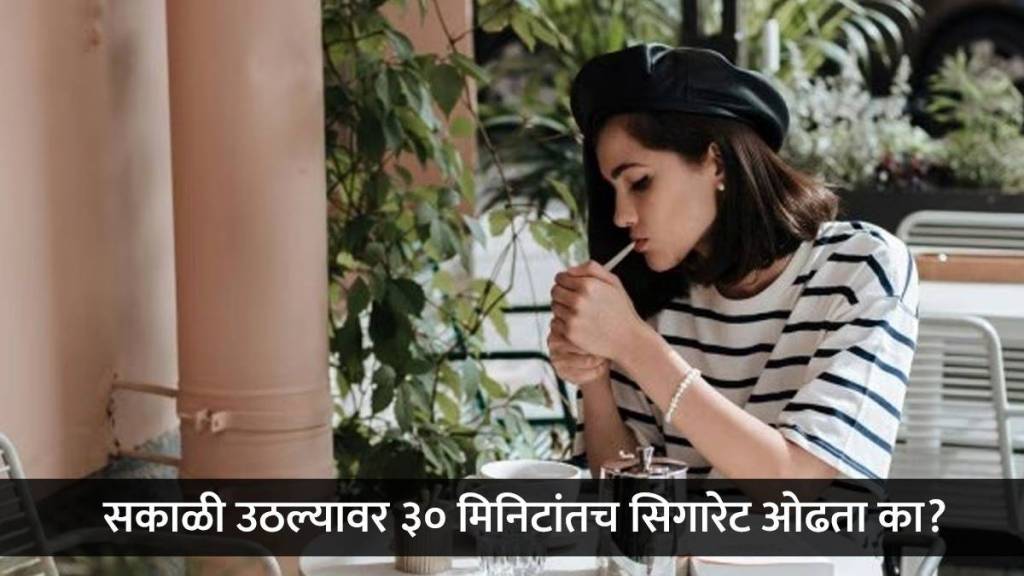 सकाळी उठल्यावर पहिल्या ३० मिनिटांतच धूम्रपान करता का? 