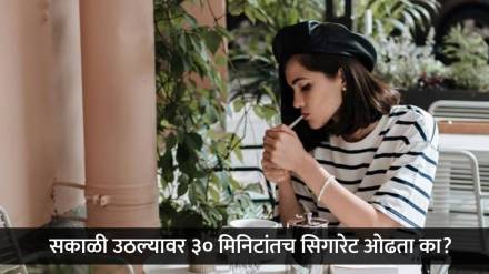 सकाळी उठल्यावर पहिल्या ३० मिनिटांतच धूम्रपान करता का? 