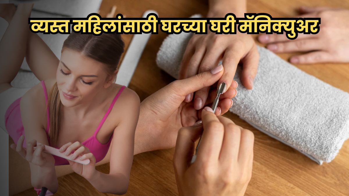 तुम्हालाही मॅनिक्युअर करायचेय; पण वेळ मिळत नाही? आता वेळ आणि पैसा दोन्ही वाचवा, घरच्या सोप्या उपायांनी करा मॅनिक्युअर