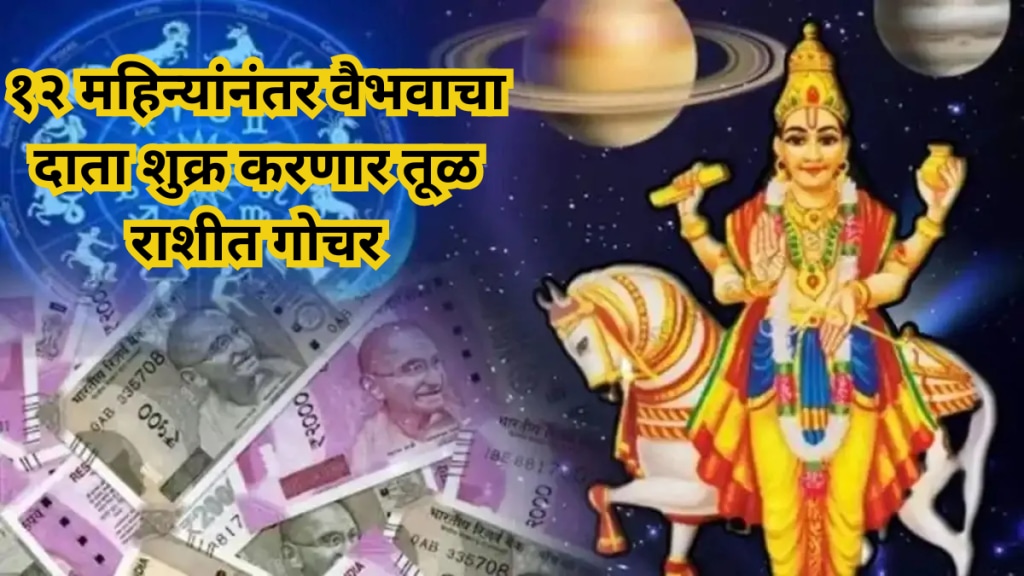 अपार धन-संपत्ती मिळणार! १२ महिन्यांनंतर वैभवाचा दाता शुक्र करणार तूळ राशीत गोचर! या राशींचे नशीब चमकणार