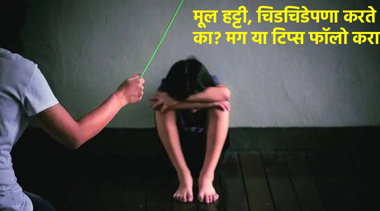 मूल हट्टीपणा, चिडचिड करते का? मग 'या' पाच टिप्स नक्की फॉलो करा…