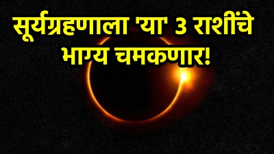 सूर्यग्रहणाला या राशींचे भाग्य चमकणार! संपत्तीत होईल मोठी वाढ