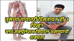 ब्लड सर्क्युलेशन बिघडलं तर पायात दिसतात ‘ही’ ३ लक्षणं; शरीरात दिसणारे बदल वेळीच ओळखा, नाहीतर येऊ शकतो हार्ट अटॅक
