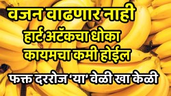 वजन अजिबात वाढणार नाही, हार्ट अटॅकचा धोका कायमचा कमी होईल; फक्त दररोज ‘या’ वेळी खा केळी