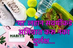 Daily habits: तुमच्या ‘या’ रोजच्या सवयी हळूहळू पोखरतील तुमचं शरीर, वेळीच ओळखा आणि रहा निरोगी…