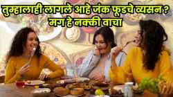 तुम्हालाही सतत बाहेरचं खाण्याची सवय आहे का? मग आरोग्यावर कसा परिणाम होतो बघाच…