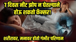 ७ दिवस पुरेशी झोप न घेतल्याने होऊ शकतो कॅन्सर! तज्ज्ञांनी सांगितलं, शरीरावर आणि मनावर होतो गंभीर परिणाम…