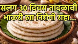 महिनाभर तांदळाची भाकरी खाल्ली तर होतील अनेक फायदे; जाणून घ्या…