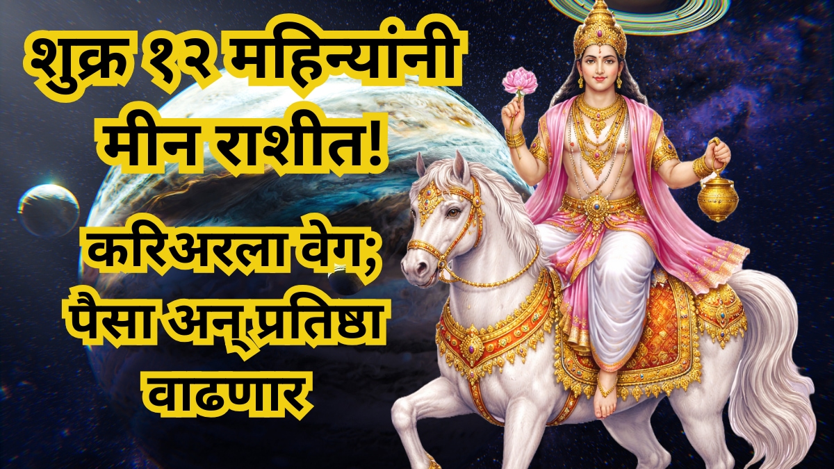 १२ महिन्यानंतर शुक्राचे उच्च राशी मीनमध्ये गोचर!