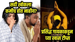 सर्दी खोकला कमीच होत नाहीय? मग प्रसिद्ध गायकाकडून घ्या खास टीप्स, रातोरात कफ बाहेर पडून घसा नाक, घसा मोकळा होईल….
