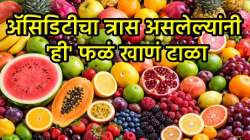 ॲसिडिटीचा त्रास असल्यास ‘ही’ फळं खाणं ठरू शकतं घातक; जाणून घ्या… नक्की कोणती फळं?