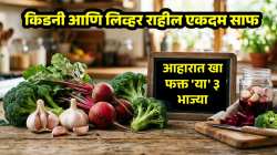 किडनी आणि लिव्हर राहील एकदम साफ; रोजच्या आहारात खा फक्त ‘या’ ३ भाज्या