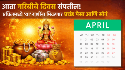 आता गरिबीचे दिवस संपतील! एप्रिलमध्ये ‘या’ राशींना मिळणार प्रचंड पैसा आणि सोनं…