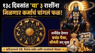 १३८ दिवसांत ‘या’ ३ राशींना मिळणार कर्माचं चांगलं फळ! शनीदेव देणार प्रचंड पैसा, श्रीमंती