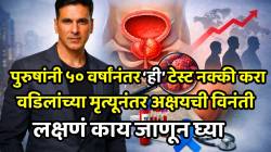 “कॅन्सरमुळे माझ्या वडिलांचा मृत्यू…”, पुरुषांनी ५० वर्षांनंतर ‘ही’ टेस्ट नक्की करा, अक्षय कुमारने केली विनंती, लक्षणं काय जाणून घ्या