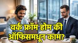 ऑफिसमधून काम करणं फायदेशीर की वर्क फ्रॉम होम? जाणून घ्या तुमच्यासाठी बेस्ट काय…
