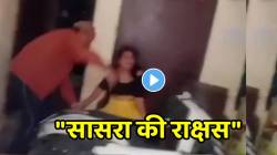 “सासरा की राक्षस” सासऱ्यांची सुनेला नको त्या ठिकाणी मारहाण; कपडे फाटले तरी सोडलं नाही; VIDEO पाहून धक्का बसेल