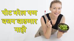 जेवताना, भूक लागल्यावर ‘हे’ पदार्थ कितीही खा; पोट भरेल पण वजन वाढणार नाही; तज्ज्ञांनी दिली यादी