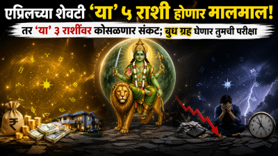 एप्रिलच्या शेवटी ‘या’ ५ राशी होणार मालमाल! तर ‘या’ ३ राशींवर कोसळणार संकट…