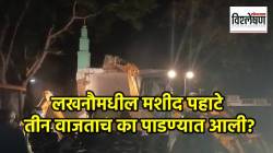 Lucknow Mosque Demolition : लखनौमधील मशीद पहाटे तीन वाजताच का पाडण्यात आली? बुलडोझर कारवाईचे कारण काय?