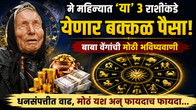 मे महिन्यात ‘या’ ३ राशींकडे येणार बक्कळ पैसा! बाबा वेंगांची मोठी भविष्यवाणी…
