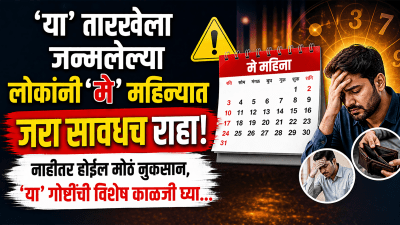 ‘या’ तारखेला जन्मलेल्या लोकांनी ‘मे’ महिन्यात जरा सावधच राहा! नाहीतर होईल मोठं नुकसान…
