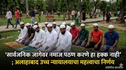 ‘सार्वजनिक जागेवर नमाज पठण करणे हा हक्क नाही’, अलाहाबाद उच्च न्यायालयाचा महत्त्वाचा निर्णय