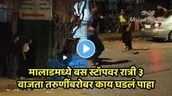 बापरे एवढी हिम्मत! मालाडमध्ये बस स्टॉपवर रात्री ३ वाजता तरुणींबरोबर काय घडलं पाहा; VIDEO पाहून धक्का बसेल
