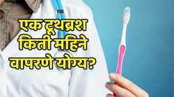 एक टूथब्रश किती महिने वापरणे योग्य? जाणून घ्या डॉक्टरांचा सल्ला