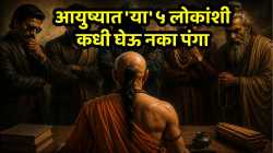 Chanakya Niti : आयुष्यात ‘या’ ५ लोकांशी कधी घेऊ नका पंगा, अन्यथा होईल तुमचेच नुकसान, सुख, शांतता होईल कमी