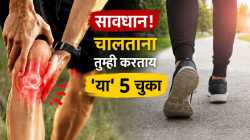 सावधान! चालताना तुम्ही करताय ‘या’ ५ चुका, गुडघे, कंबरदुखीसाठी ठरतात कारणीभूत