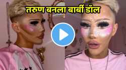 तरुणाचे बार्बी डॉल बनण्याचे स्वप्न, शस्त्रक्रियेवर केला ४० लाखांचा खर्च, VIDEO तील लूक पाहून व्हाल चकित