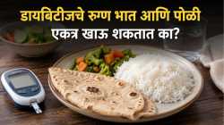 डायबिटीजचे रुग्ण भात आणि पोळी एकत्र खाऊ शकतात का? जाणून घ्या डॉक्टरांचा सल्ला