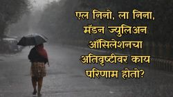 Monsoon : एल निनो, ला निना, मॅडन ज्युलिअन ऑसिलेशनमुळे देशातील अतिवृष्टीवर परिणाम काय? वाचा सविस्तर…