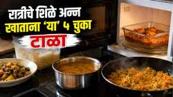 शिळे अन्न पुन्हा गरम करून खाताय? ‘या’ ५ चुकांमुळे होऊ शकते गंभीर फूड पॉइझनिंग