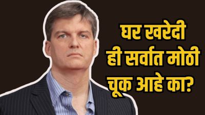 स्वतःचे घर खरेदी करणे फायद्याचे की तोट्याचे? ‘द बिग शॉर्ट’ फेम मायकल बरी यांचे विश्लेषण!