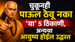 Chanakya Niti: चुकूनही पाऊल ठेवू नका ‘या’ ५ ठिकाणी, अन्यथा आयुष्य होईल उद्ध्वस्त! चाणक्यनीतीत म्हटलंय…