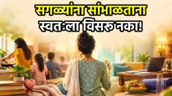सगळ्यांना सांभाळताना स्वतःलाही जपा! ‘या’ ३ गोष्टींकडे द्या लक्ष, मन आणि शरीराची घ्या काळजी