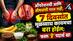 ऑपरेशनची आणि औषधांची गरज नाही, ७ दिवसांत मूळव्याध कायमचा बरा होईल; फक्त ‘हे’ पदार्थ खा