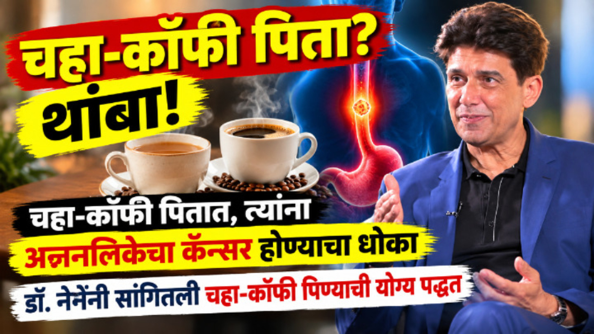 चहा-कॉफी पिताय? थांबा… होऊ शकतो अन्ननलिकेचा कॅन्सर; डॉ. नेनेंनी सांगितली चहा पिण्याची योग्य पद्धत, जाणून घ्या