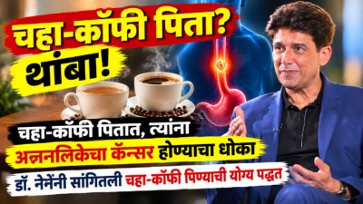 चहा-कॉफी पिताय? होऊ शकतो अन्ननलिकेचा कॅन्सर; डॉ. नेनेंनी सांगितलं ते वाचून झोप उडेल