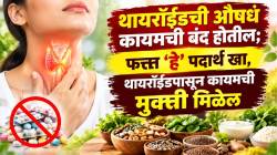 Thyroid: थायरॉईडची औषधं कायमची बंद होतील; फक्त ‘हे’ पदार्थ खा, थायरॉईडपासून कायमची मुक्ती मिळेल